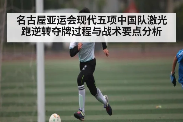名古屋亚运会现代五项中国队激光跑逆转夺牌过程与战术要点分析 - Baccarat Gaming